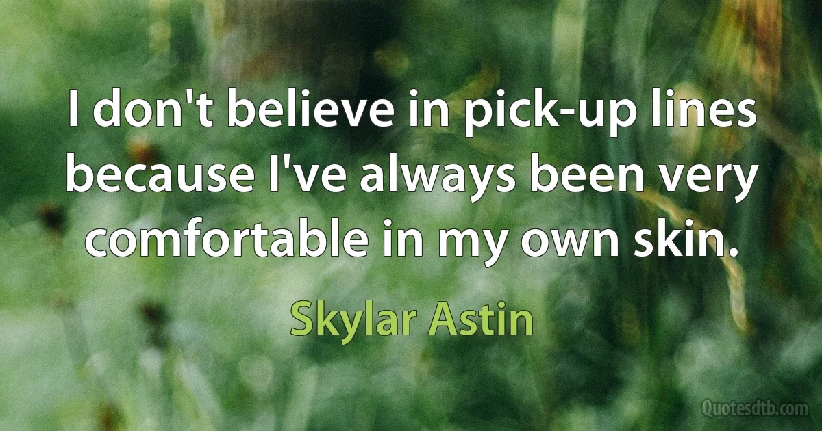 I don't believe in pick-up lines because I've always been very comfortable in my own skin. (Skylar Astin)