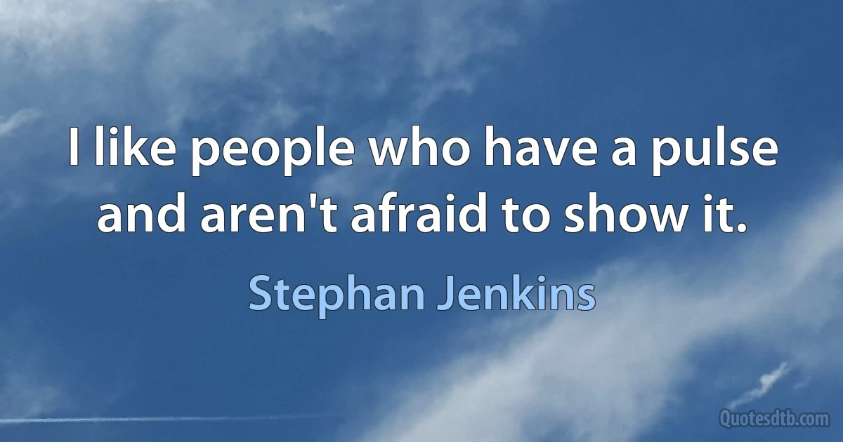 I like people who have a pulse and aren't afraid to show it. (Stephan Jenkins)