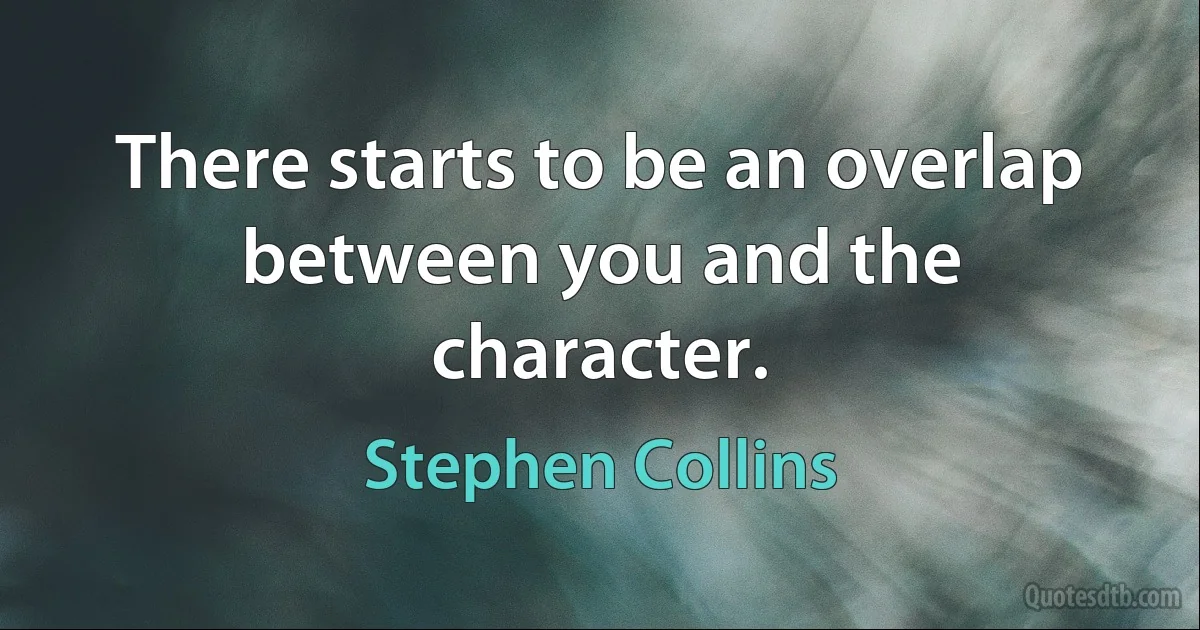 There starts to be an overlap between you and the character. (Stephen Collins)