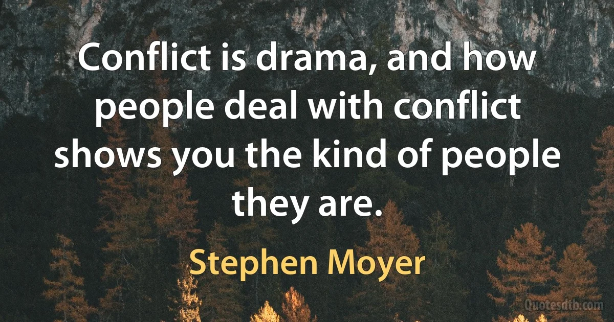 Conflict is drama, and how people deal with conflict shows you the kind of people they are. (Stephen Moyer)