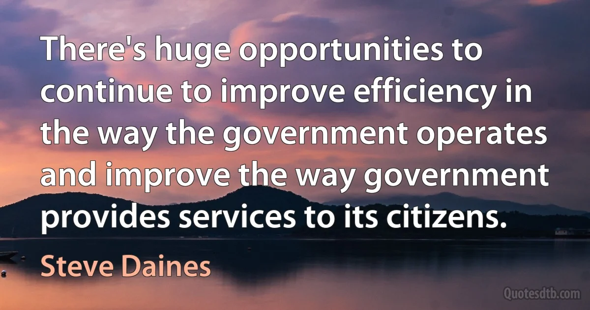 There's huge opportunities to continue to improve efficiency in the way the government operates and improve the way government provides services to its citizens. (Steve Daines)