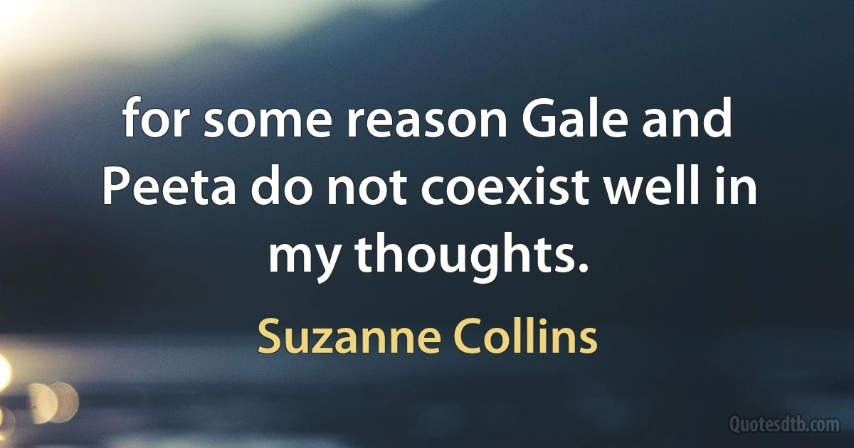 for some reason Gale and Peeta do not coexist well in my thoughts. (Suzanne Collins)