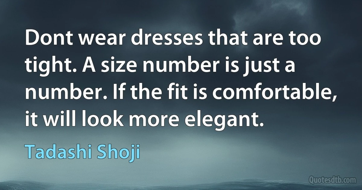 Dont wear dresses that are too tight. A size number is just a number. If the fit is comfortable, it will look more elegant. (Tadashi Shoji)