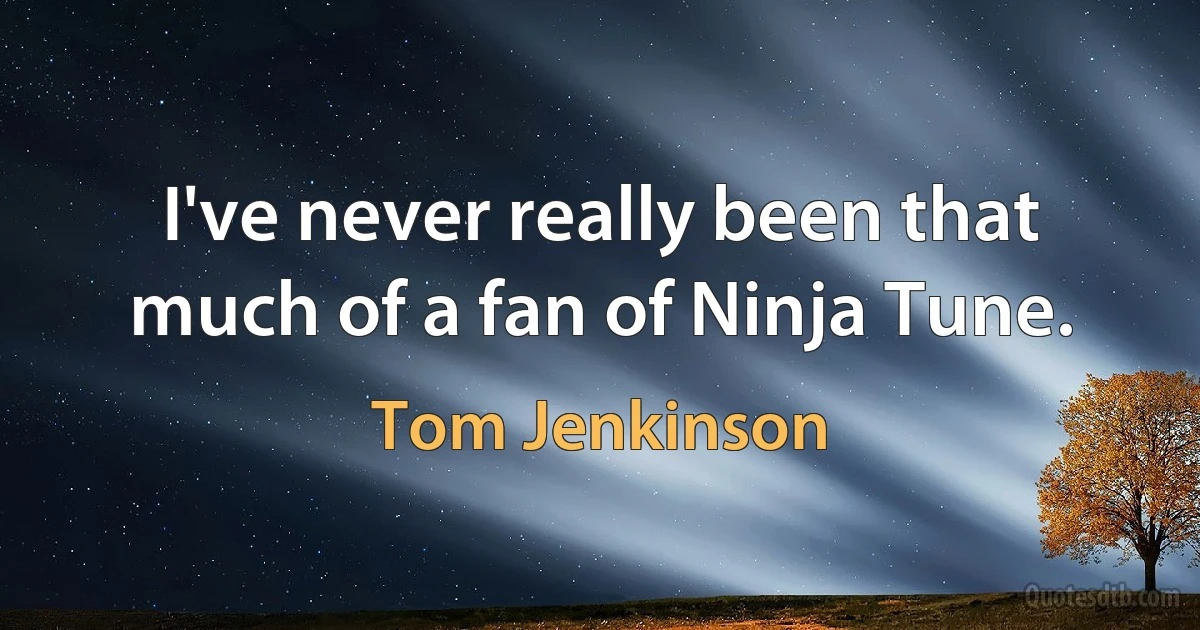 I've never really been that much of a fan of Ninja Tune. (Tom Jenkinson)