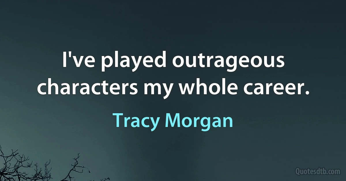 I've played outrageous characters my whole career. (Tracy Morgan)