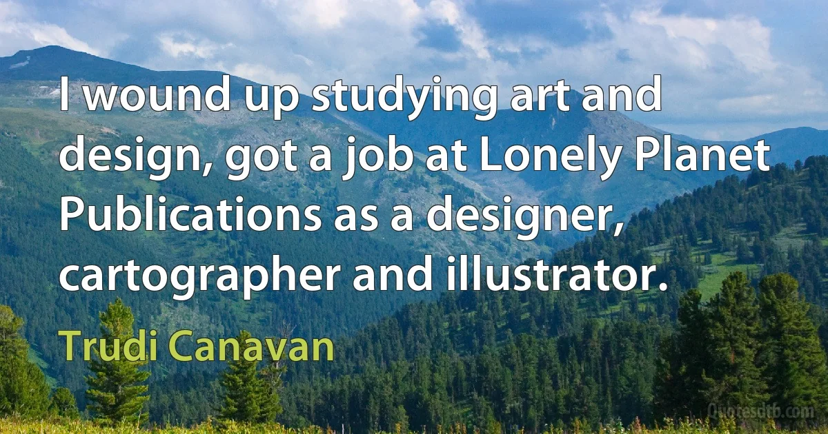 I wound up studying art and design, got a job at Lonely Planet Publications as a designer, cartographer and illustrator. (Trudi Canavan)