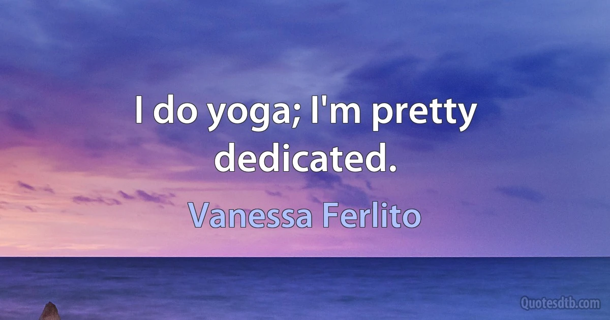 I do yoga; I'm pretty dedicated. (Vanessa Ferlito)