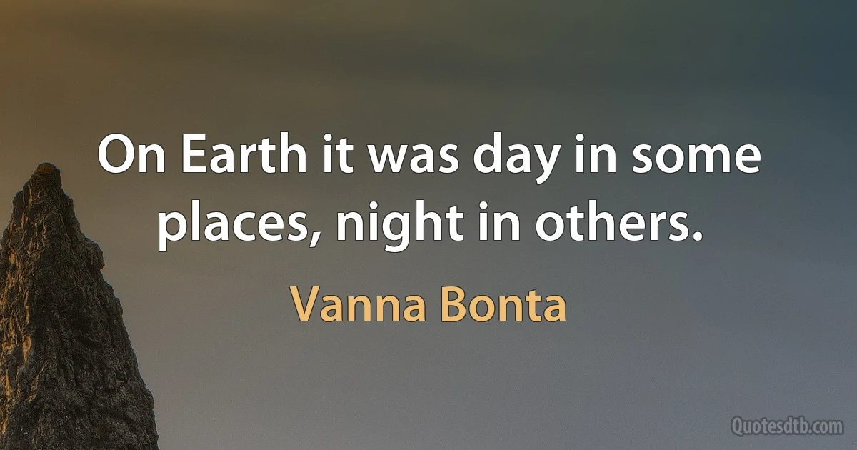 On Earth it was day in some places, night in others. (Vanna Bonta)