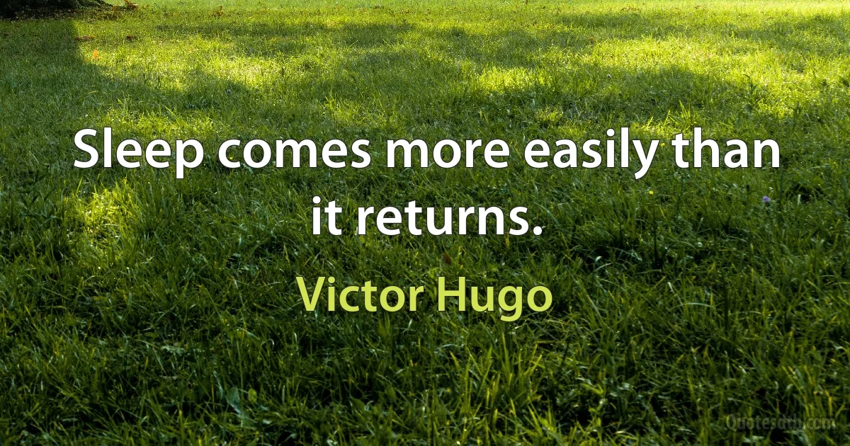 Sleep comes more easily than it returns. (Victor Hugo)