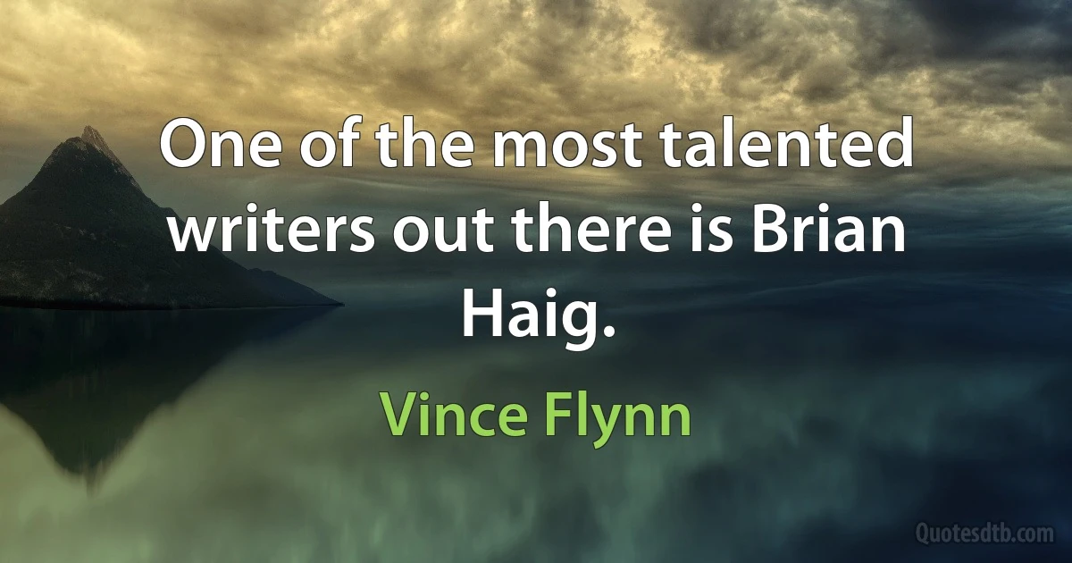 One of the most talented writers out there is Brian Haig. (Vince Flynn)