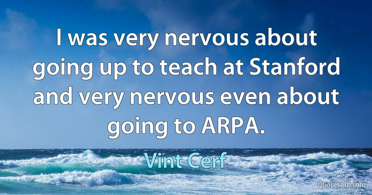 I was very nervous about going up to teach at Stanford and very nervous even about going to ARPA. (Vint Cerf)