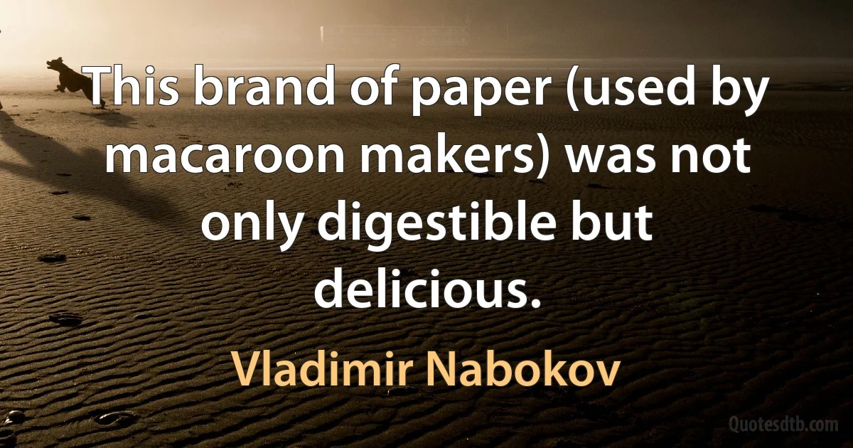 This brand of paper (used by macaroon makers) was not only digestible but delicious. (Vladimir Nabokov)