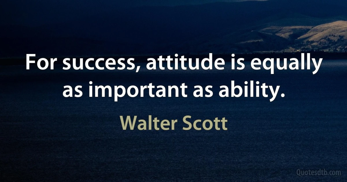 For success, attitude is equally as important as ability. (Walter Scott)