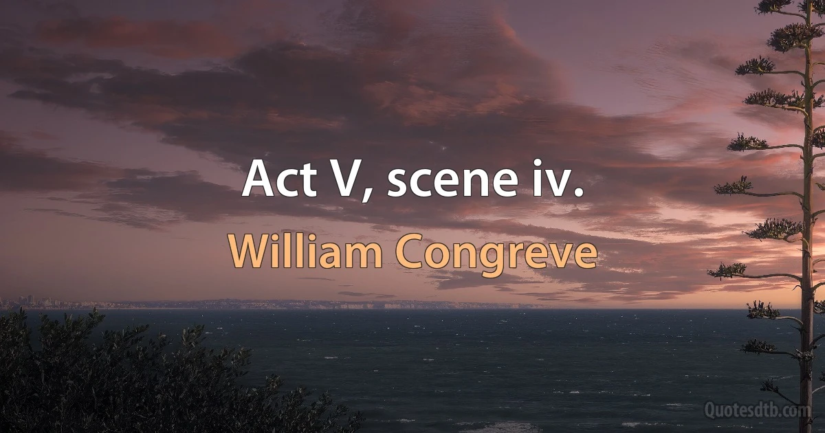 Act V, scene iv. (William Congreve)