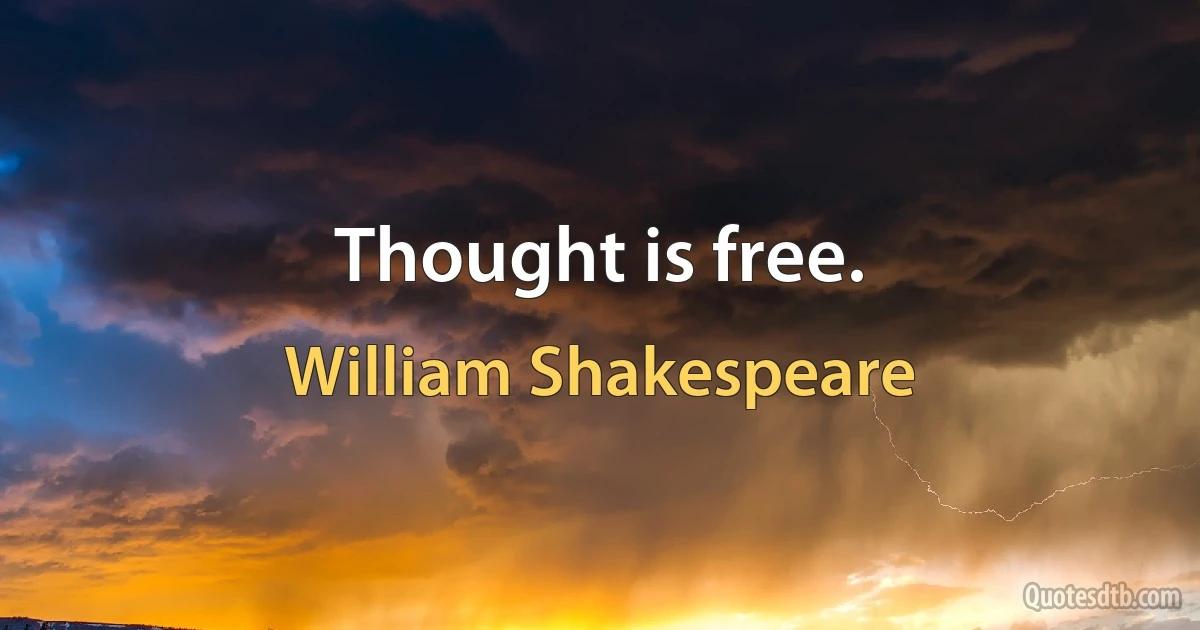 Thought is free. (William Shakespeare)