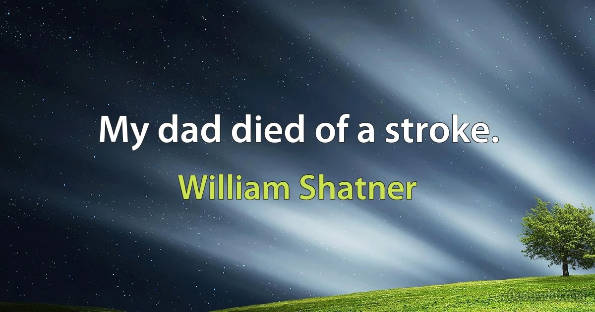 My dad died of a stroke. (William Shatner)