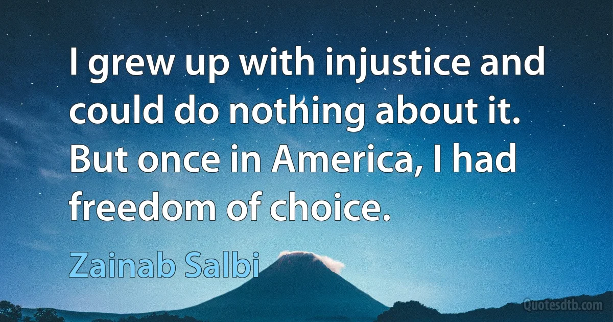 I grew up with injustice and could do nothing about it. But once in America, I had freedom of choice. (Zainab Salbi)