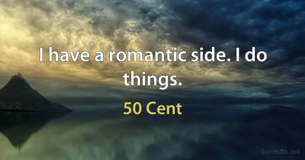 I have a romantic side. I do things. (50 Cent)