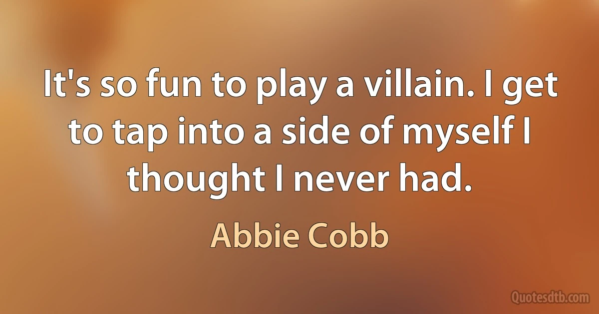 It's so fun to play a villain. I get to tap into a side of myself I thought I never had. (Abbie Cobb)