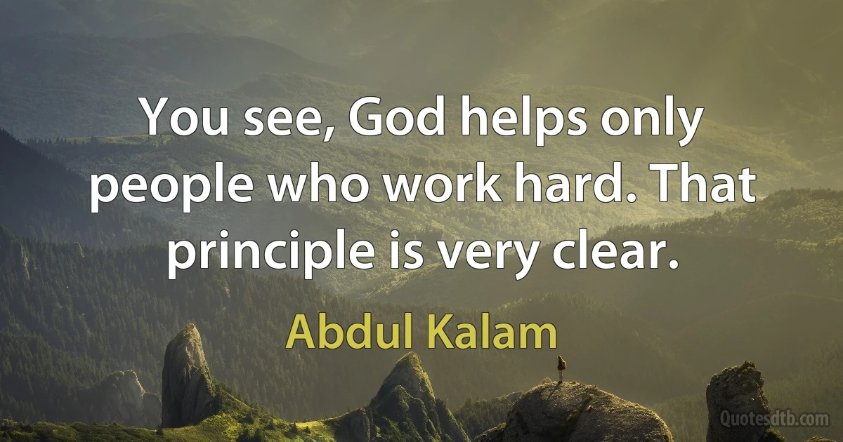 You see, God helps only people who work hard. That principle is very clear. (Abdul Kalam)