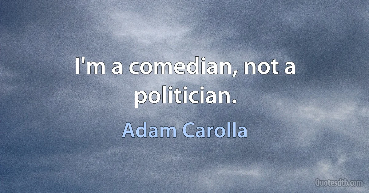 I'm a comedian, not a politician. (Adam Carolla)