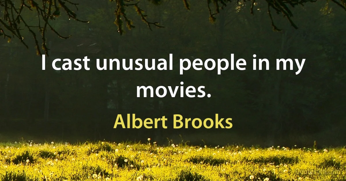 I cast unusual people in my movies. (Albert Brooks)