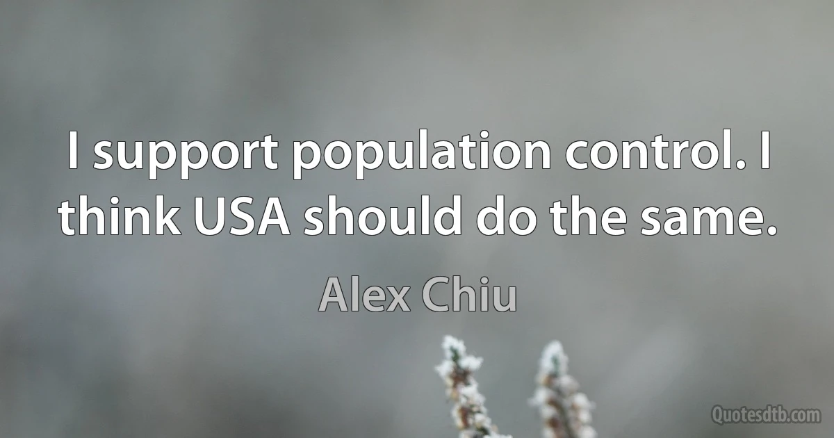 I support population control. I think USA should do the same. (Alex Chiu)