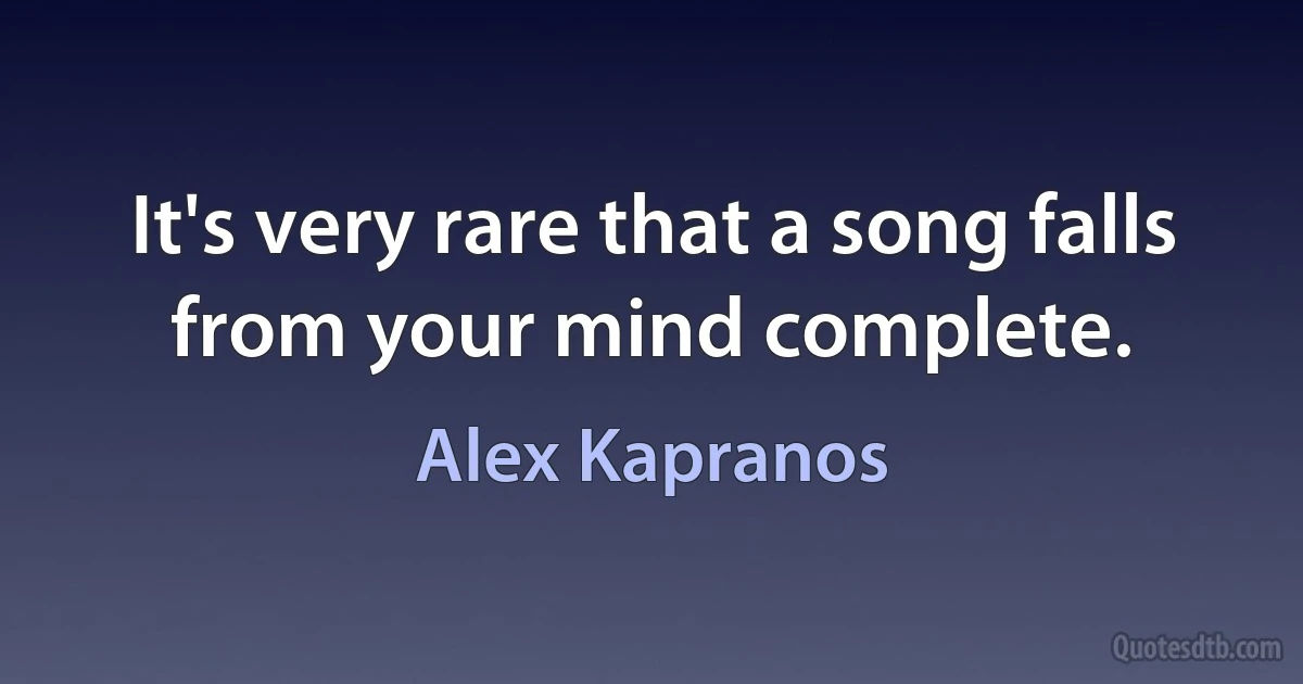 It's very rare that a song falls from your mind complete. (Alex Kapranos)