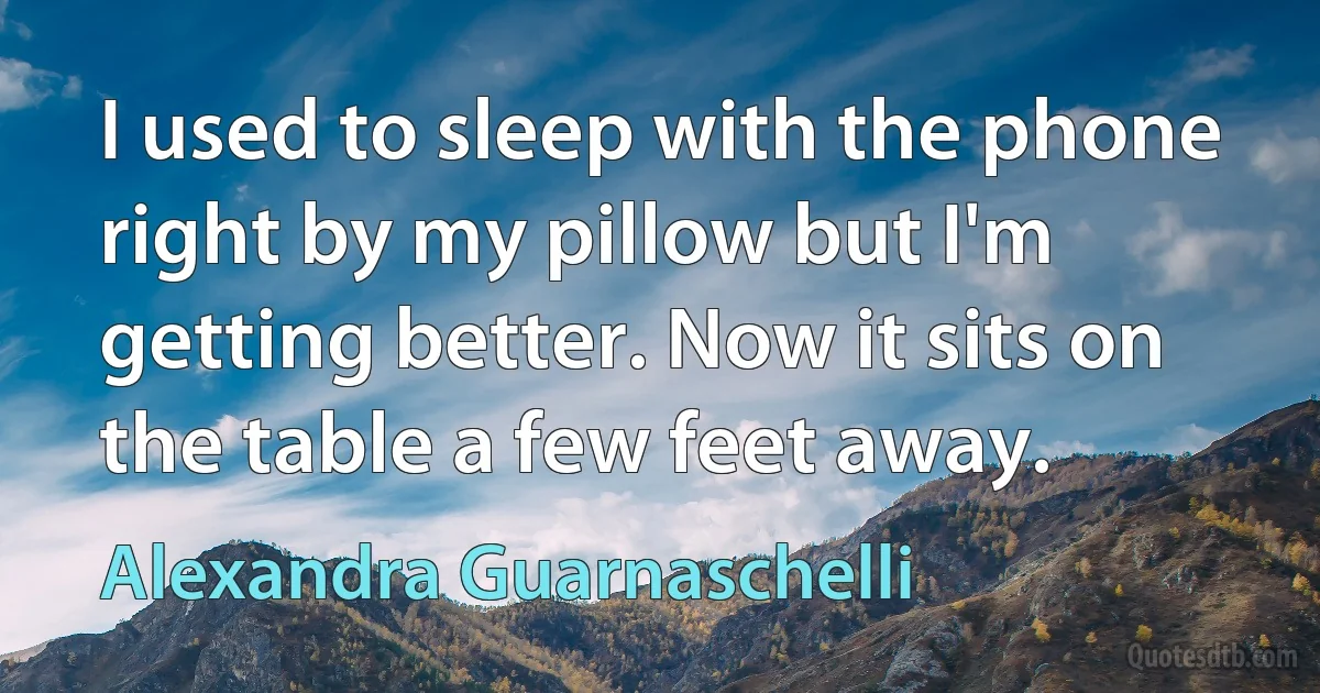 I used to sleep with the phone right by my pillow but I'm getting better. Now it sits on the table a few feet away. (Alexandra Guarnaschelli)