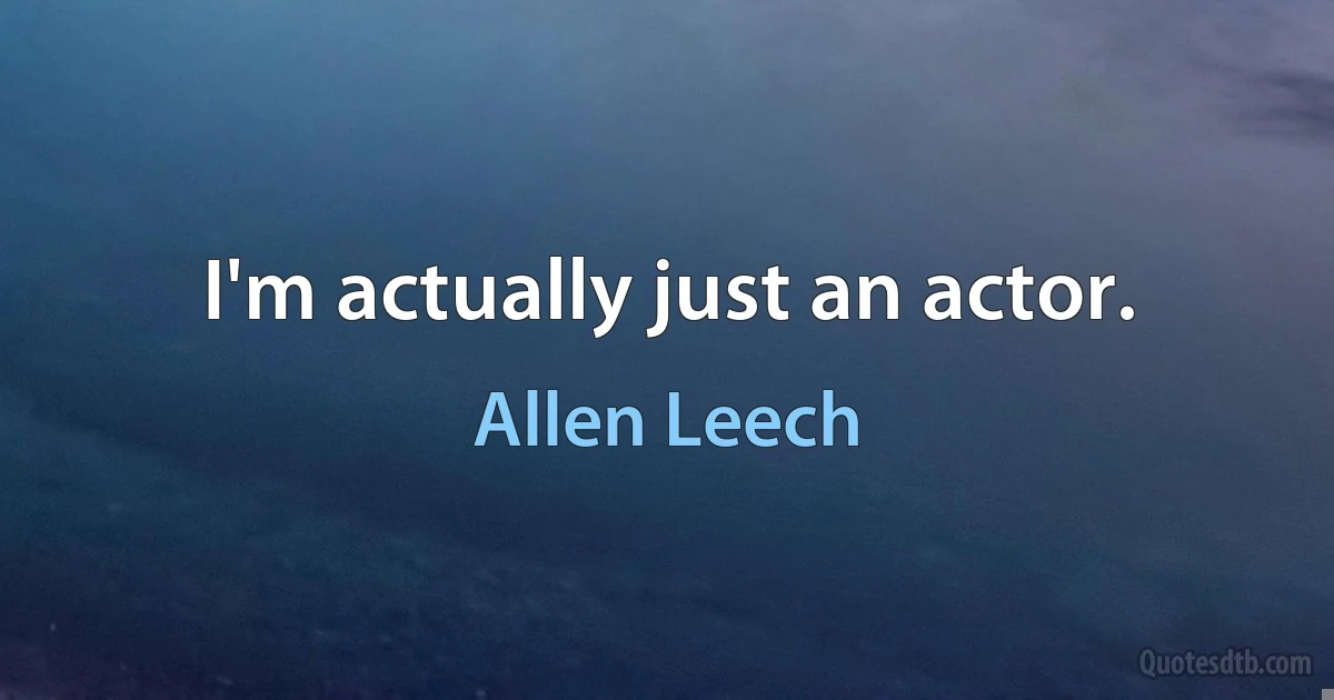 I'm actually just an actor. (Allen Leech)