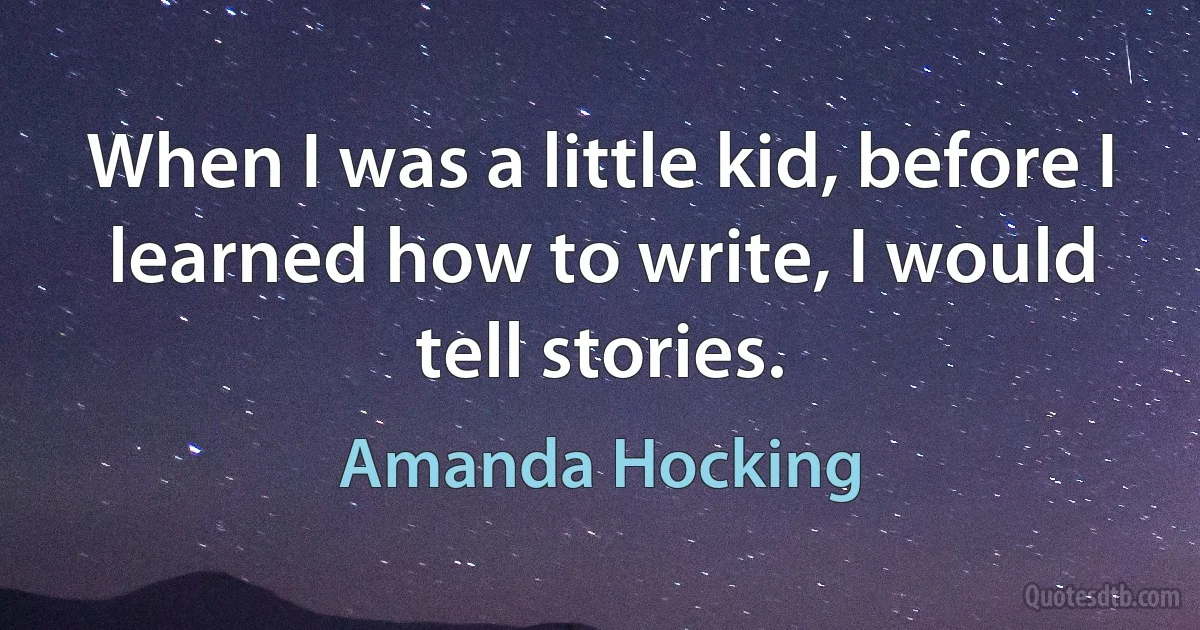 When I was a little kid, before I learned how to write, I would tell stories. (Amanda Hocking)