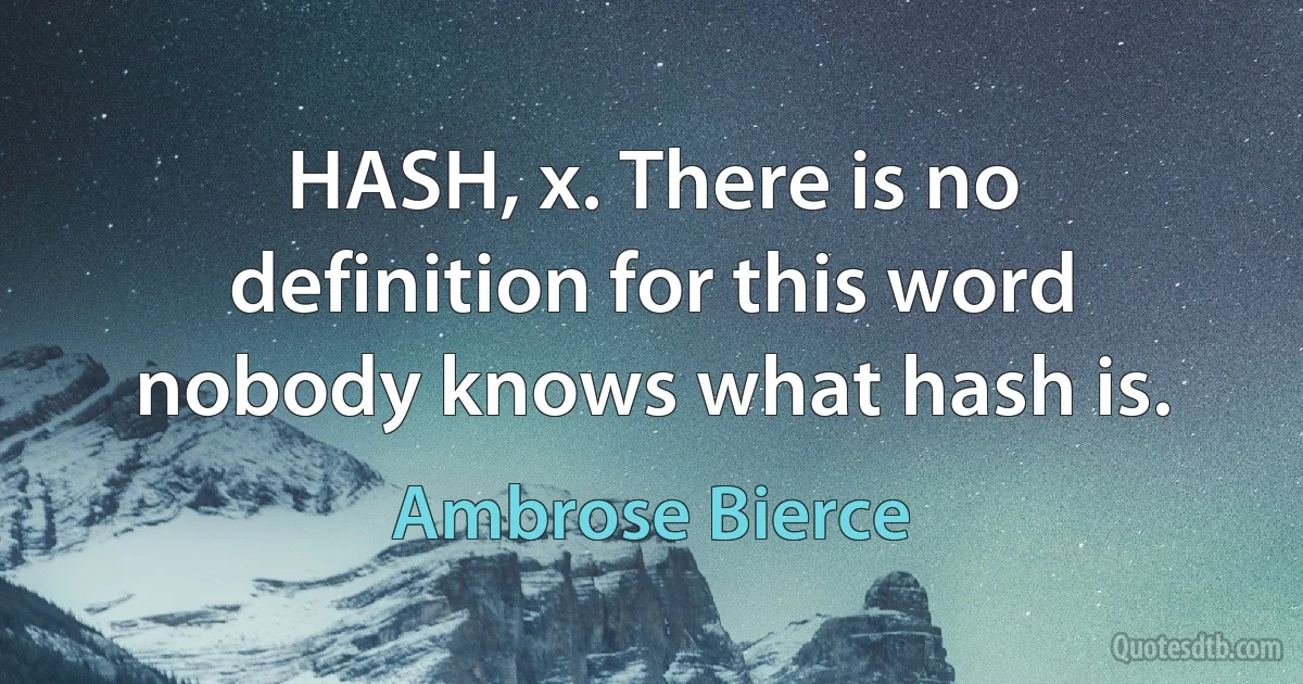 HASH, x. There is no definition for this word nobody knows what hash is. (Ambrose Bierce)