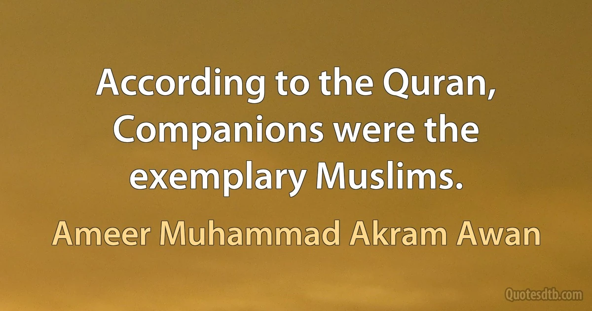 According to the Quran, Companions were the exemplary Muslims. (Ameer Muhammad Akram Awan)