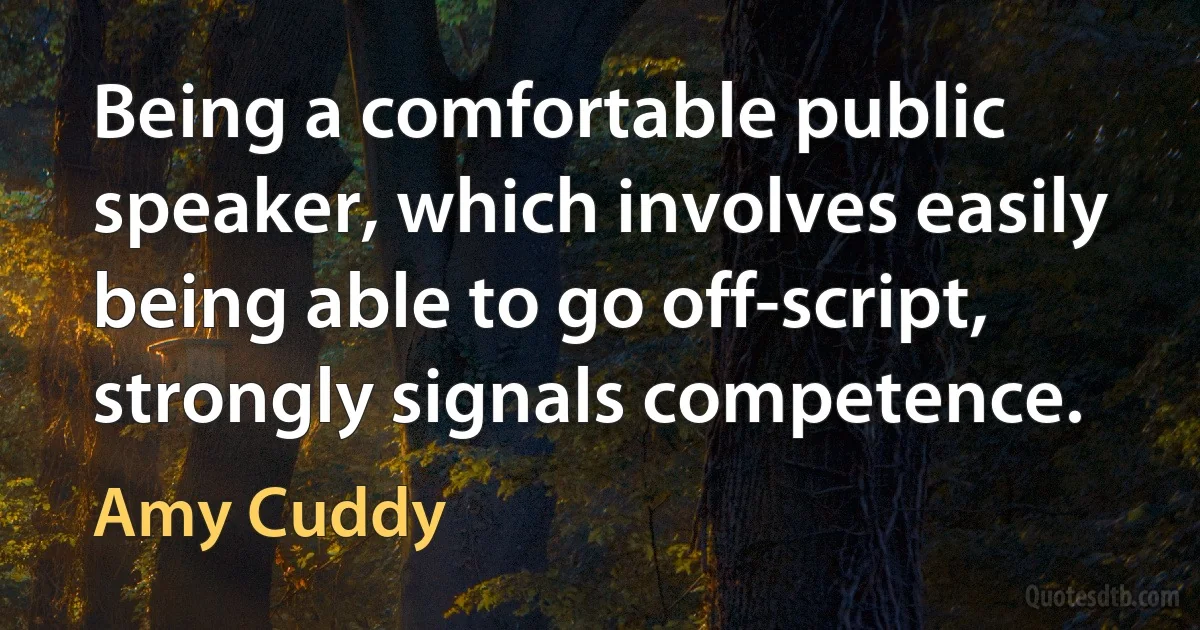 Being a comfortable public speaker, which involves easily being able to go off-script, strongly signals competence. (Amy Cuddy)