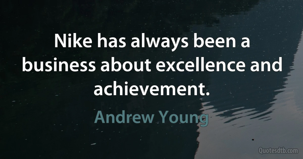 Nike has always been a business about excellence and achievement. (Andrew Young)