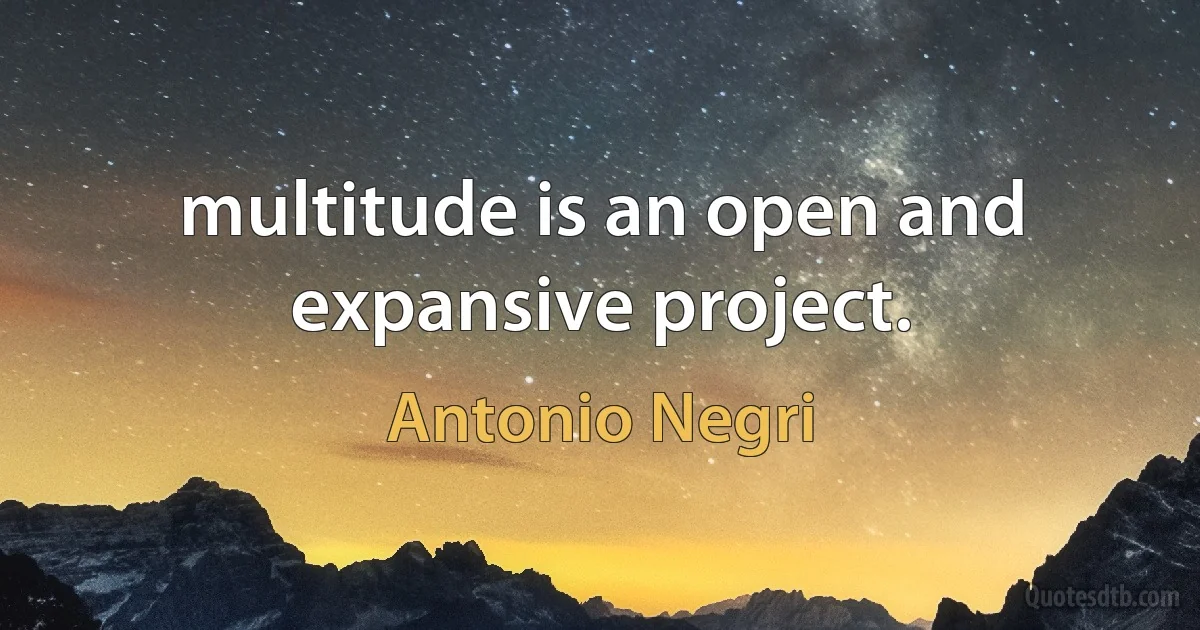 multitude is an open and expansive project. (Antonio Negri)