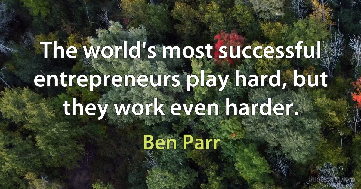 The world's most successful entrepreneurs play hard, but they work even harder. (Ben Parr)