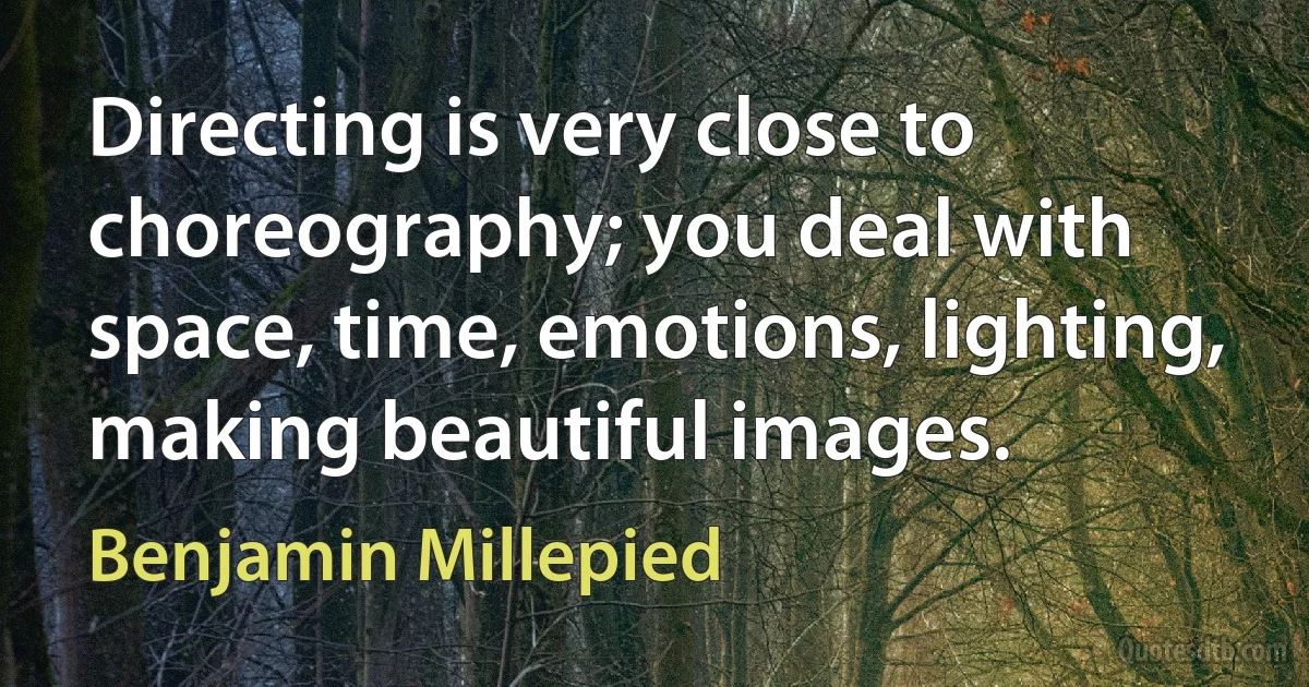 Directing is very close to choreography; you deal with space, time, emotions, lighting, making beautiful images. (Benjamin Millepied)