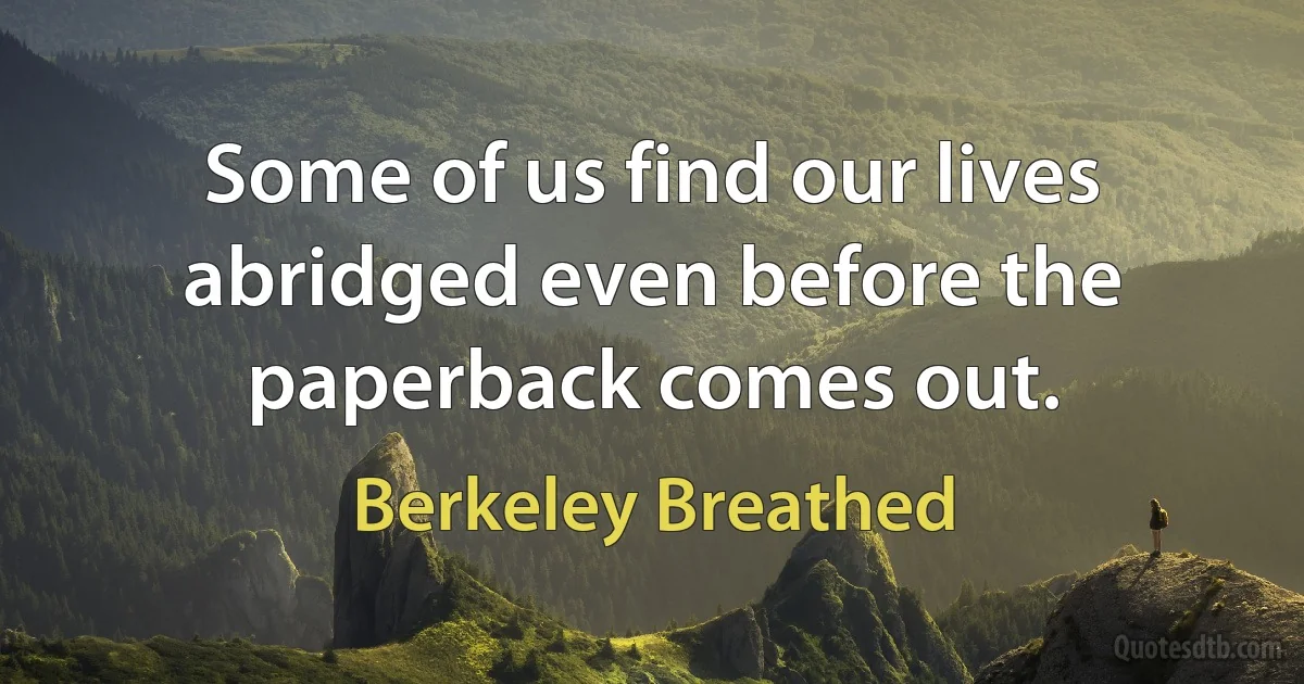 Some of us find our lives abridged even before the paperback comes out. (Berkeley Breathed)