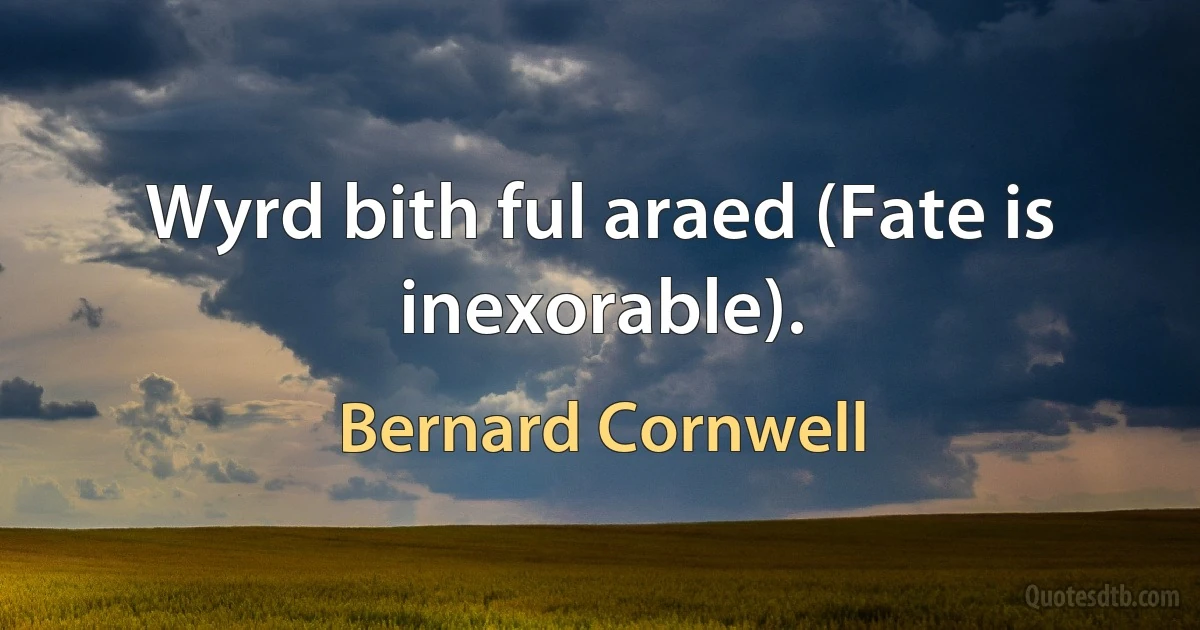 Wyrd bith ful araed (Fate is inexorable). (Bernard Cornwell)