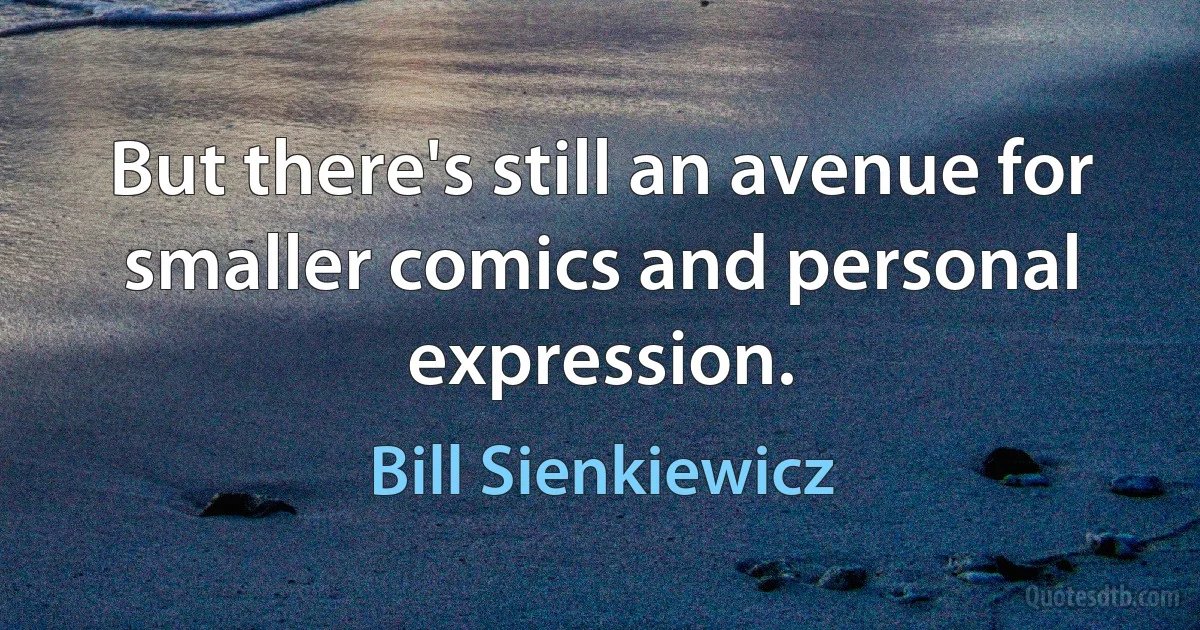 But there's still an avenue for smaller comics and personal expression. (Bill Sienkiewicz)