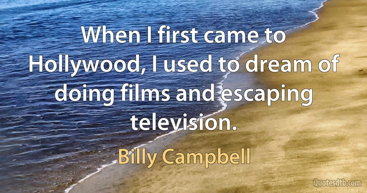 When I first came to Hollywood, I used to dream of doing films and escaping television. (Billy Campbell)