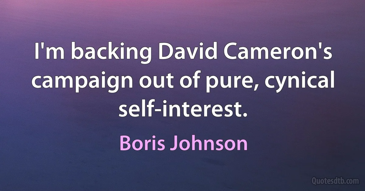 I'm backing David Cameron's campaign out of pure, cynical self-interest. (Boris Johnson)