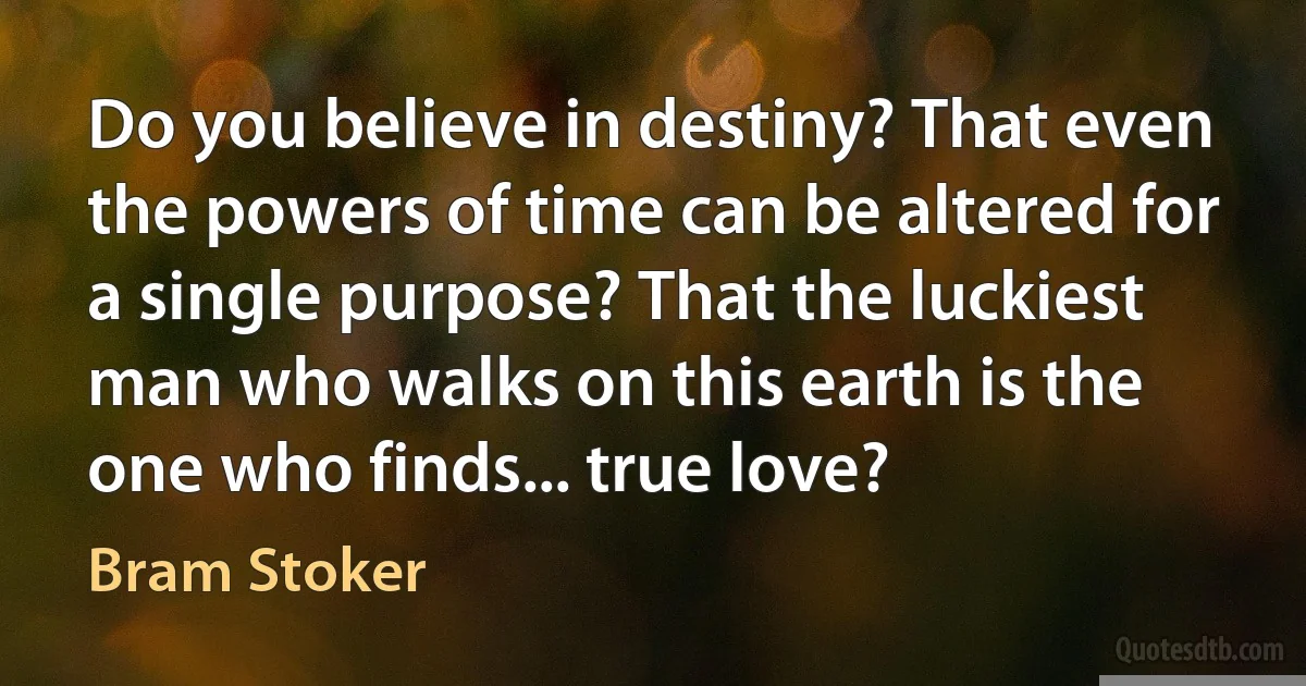 Do you believe in destiny? That even the powers of time can be altered for a single purpose? That the luckiest man who walks on this earth is the one who finds... true love? (Bram Stoker)