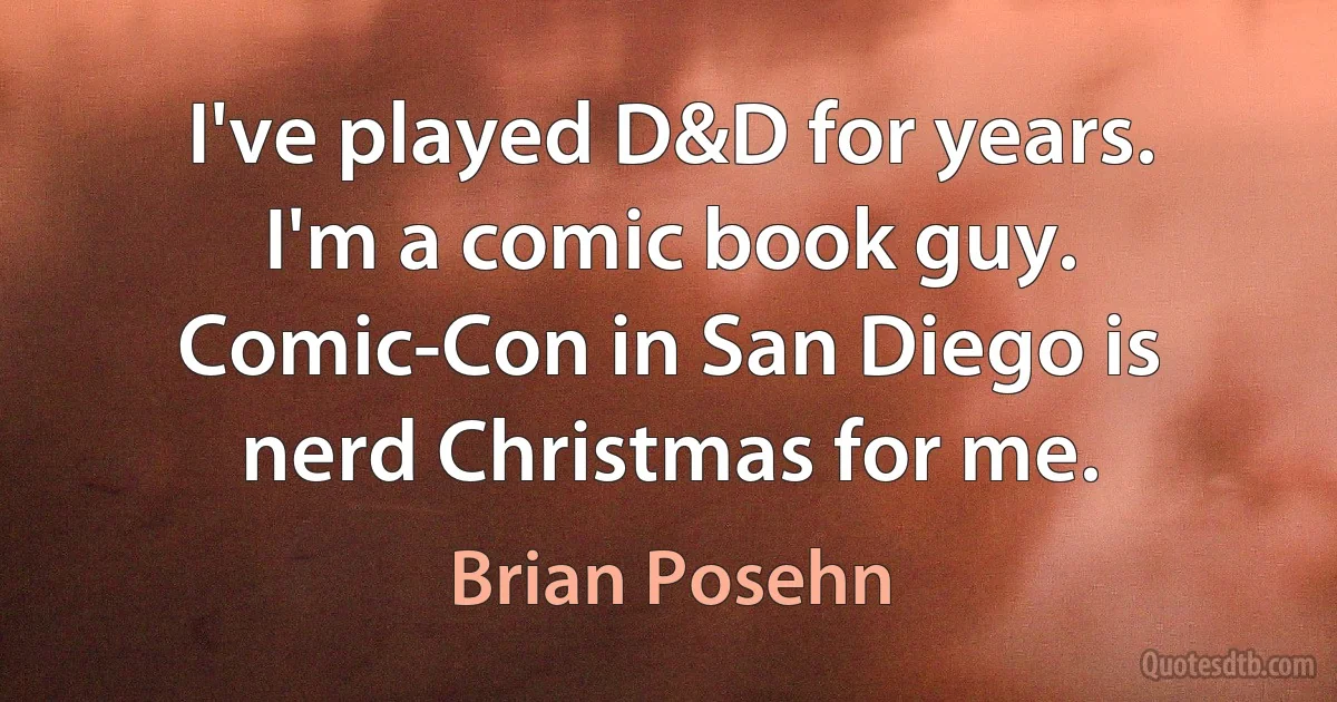 I've played D&D for years. I'm a comic book guy. Comic-Con in San Diego is nerd Christmas for me. (Brian Posehn)