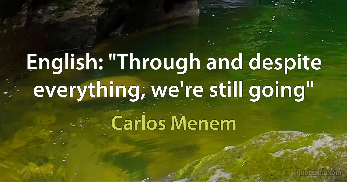 English: "Through and despite everything, we're still going" (Carlos Menem)