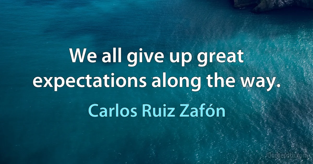 We all give up great expectations along the way. (Carlos Ruiz Zafón)