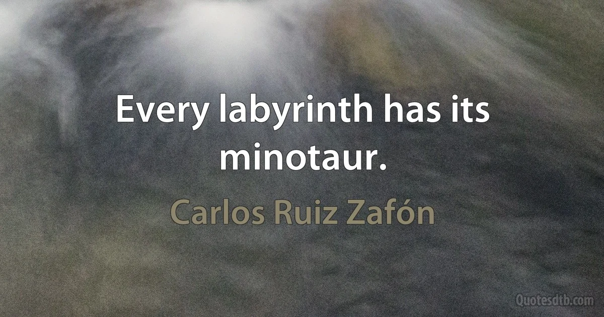 Every labyrinth has its minotaur. (Carlos Ruiz Zafón)