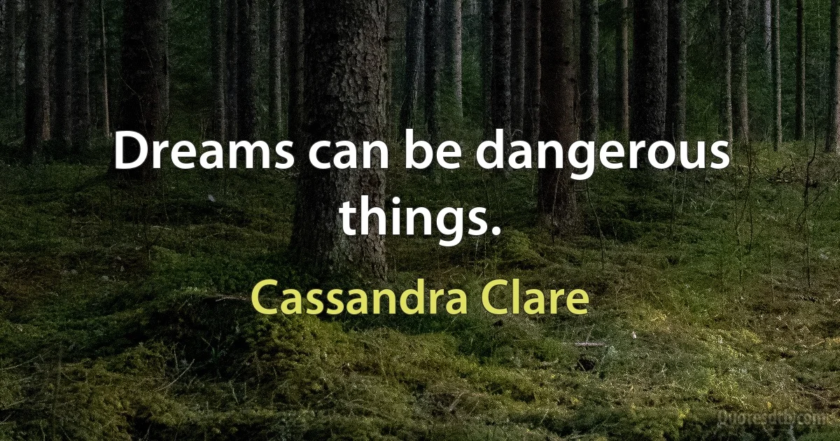 Dreams can be dangerous things. (Cassandra Clare)