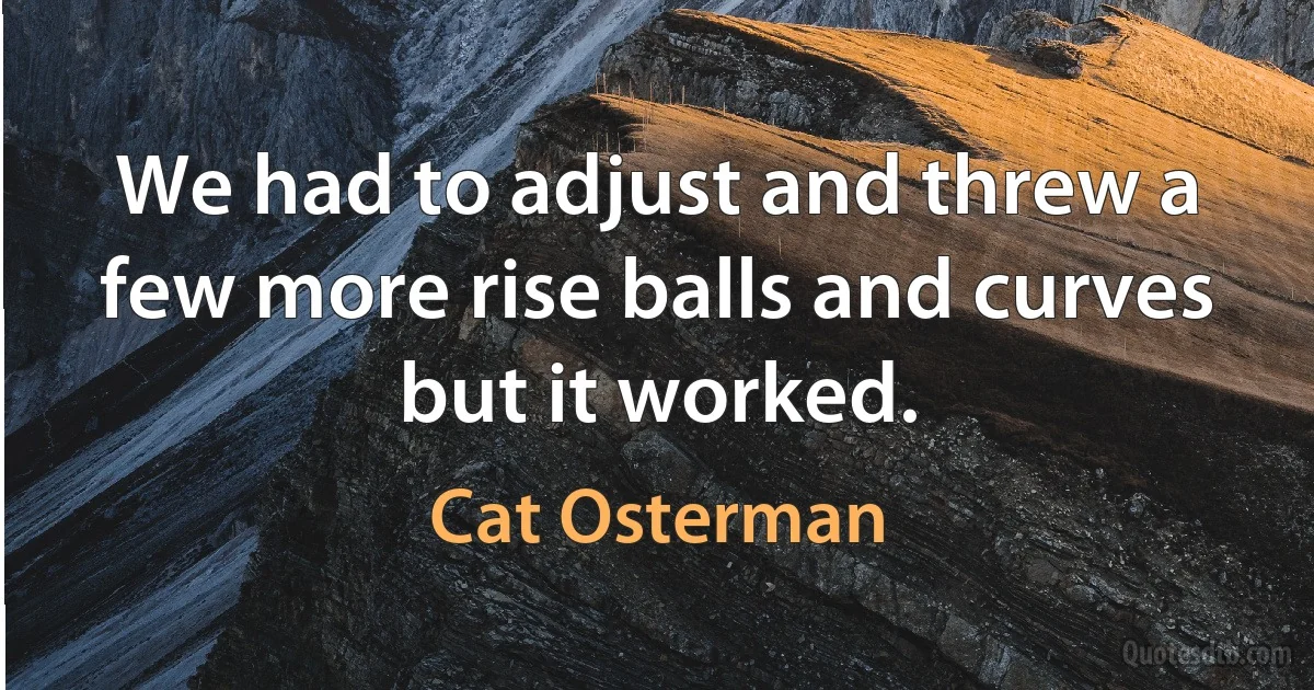 We had to adjust and threw a few more rise balls and curves but it worked. (Cat Osterman)